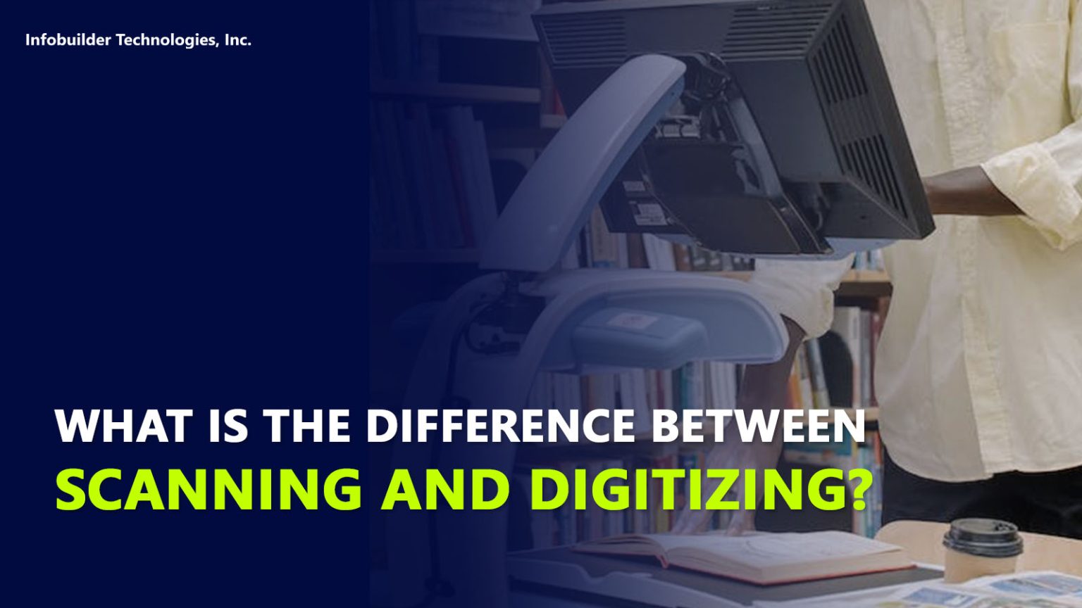 What is the Difference Between Scanning and Digitizing? Infobuilder